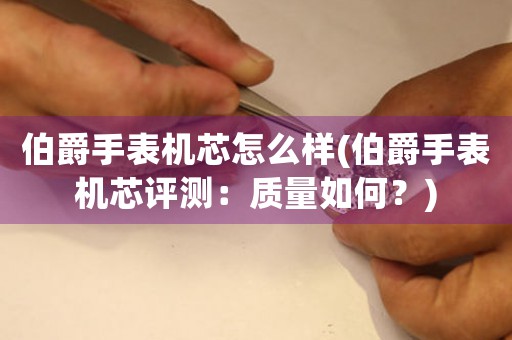 伯爵手表機芯怎么樣(伯爵手表機芯評測：質量如何？)