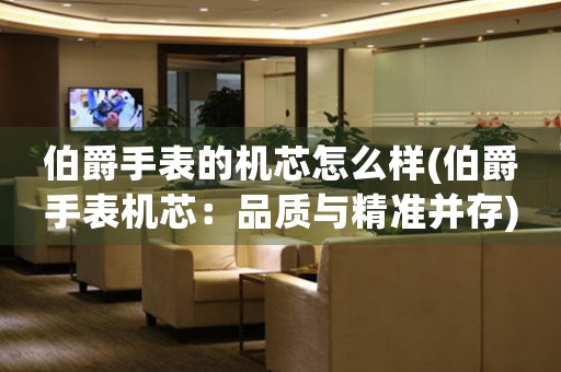 伯爵手表的機芯怎么樣(伯爵手表機芯：品質與精準并存)