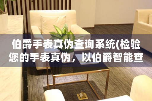 伯爵手表真?zhèn)尾樵兿到y(tǒng)(檢驗您的手表真?zhèn)?，以伯爵智能查詢系統(tǒng)為例)