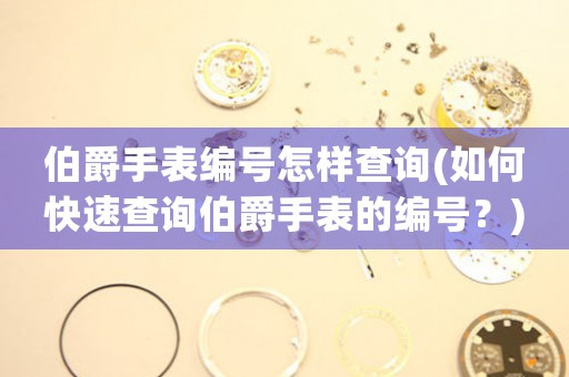 伯爵手表編號怎樣查詢(如何快速查詢伯爵手表的編號？)