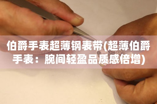 伯爵手表超薄鋼表帶(超薄伯爵手表：腕間輕盈品質感倍增)