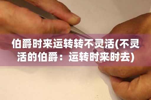 伯爵時來運轉轉不靈活(不靈活的伯爵：運轉時來時去)