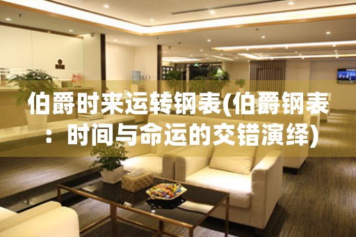伯爵時來運轉鋼表(伯爵鋼表：時間與命運的交錯演繹)