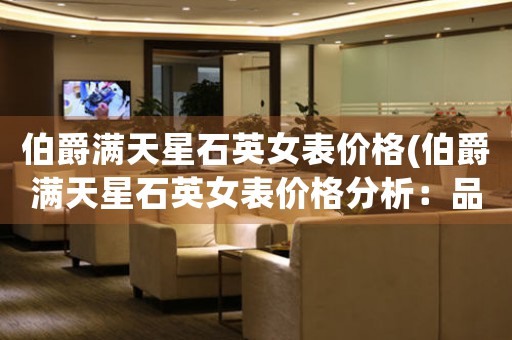 伯爵滿天星石英女表價格(伯爵滿天星石英女表價格分析：品質卓越，定格星空般的魅力)