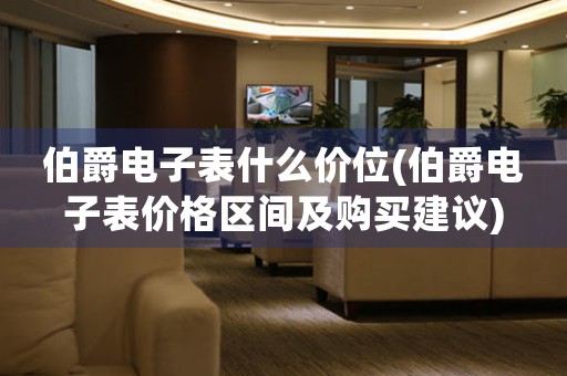 伯爵電子表什么價位(伯爵電子表價格區(qū)間及購買建議)