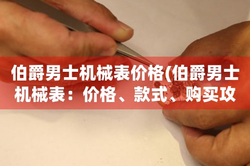 伯爵男士機械表價格(伯爵男士機械表：價格、款式、購買攻略)