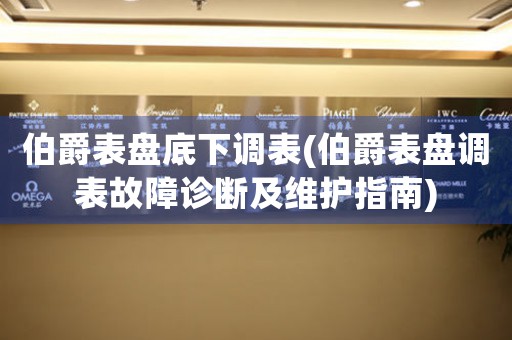 伯爵表盤底下調(diào)表(伯爵表盤調(diào)表故障診斷及維護(hù)指南)