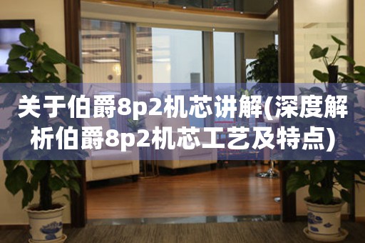 關(guān)于伯爵8p2機(jī)芯講解(深度解析伯爵8p2機(jī)芯工藝及特點)