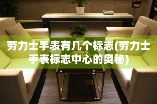 勞力士手表有幾個標(biāo)志(勞力士手表標(biāo)志中心的奧秘)