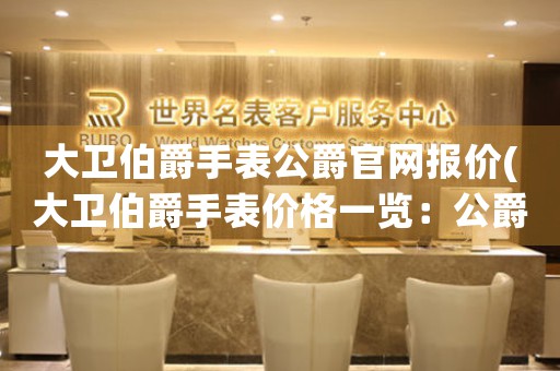 大衛(wèi)伯爵手表公爵官網(wǎng)報價(大衛(wèi)伯爵手表價格一覽：公爵官網(wǎng)報價推薦)