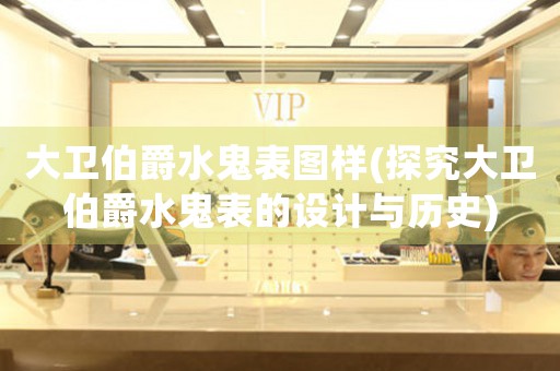 大衛(wèi)伯爵水鬼表圖樣(探究大衛(wèi)伯爵水鬼表的設(shè)計與歷史)