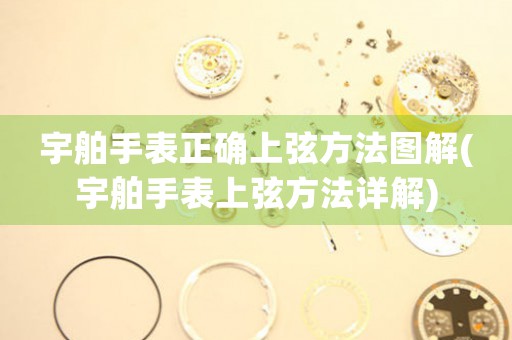 宇舶手表正確上弦方法圖解(宇舶手表上弦方法詳解)