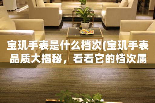寶璣手表是什么檔次(寶璣手表品質(zhì)大揭秘，看看它的檔次屬于哪個級別！)