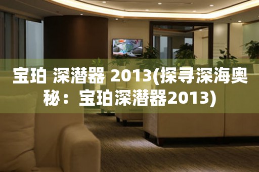 寶珀 深潛器 2013(探尋深海奧秘：寶珀深潛器2013)