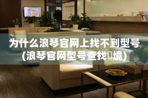 為什么浪琴官網(wǎng)上找不到型號(hào)(浪琴官網(wǎng)型號(hào)查找囧境)