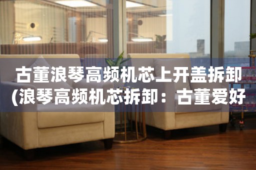 古董浪琴高頻機(jī)芯上開蓋拆卸(浪琴高頻機(jī)芯拆卸：古董愛好者必看！)