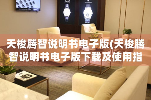 天梭騰智說明書電子版(天梭騰智說明書電子版下載及使用指南)