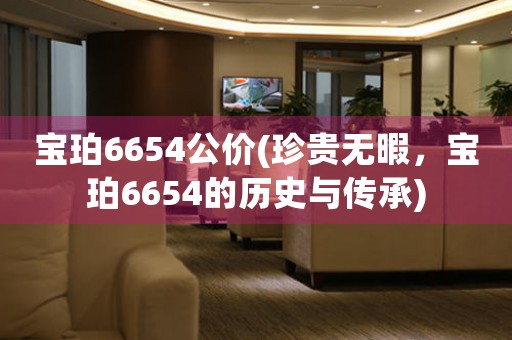 寶珀6654公價(jià)(珍貴無暇，寶珀6654的歷史與傳承)