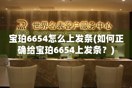 寶珀6654怎么上發(fā)條(如何正確給寶珀6654上發(fā)條？)