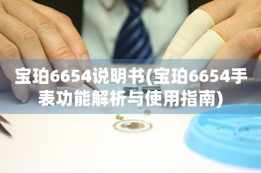 寶珀6654說(shuō)明書(寶珀6654手表功能解析與使用指南)