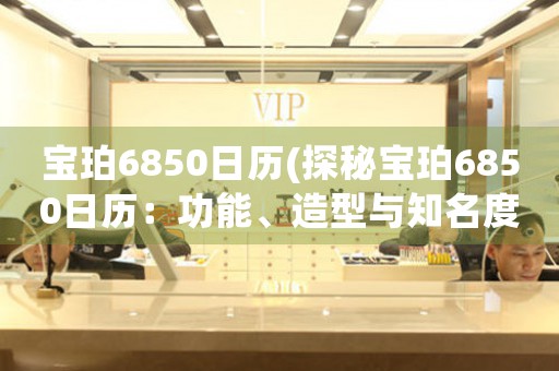 寶珀6850日歷(探秘寶珀6850日歷：功能、造型與知名度)