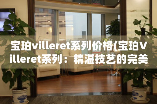 寶珀villeret系列價(jià)格(寶珀Villeret系列：精湛技藝的完美呈現(xiàn))