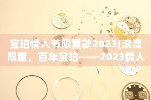 寶珀情人節(jié)限量款2023(浪漫限量，百年寶珀——2023情人節(jié)特別版)