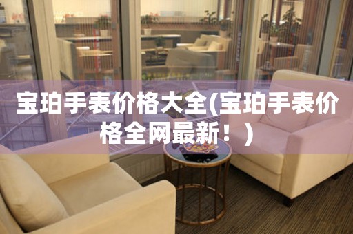 寶珀手表價(jià)格大全(寶珀手表價(jià)格全網(wǎng)最新！)