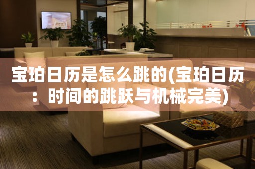 寶珀日歷是怎么跳的(寶珀日歷：時(shí)間的跳躍與機(jī)械完美)