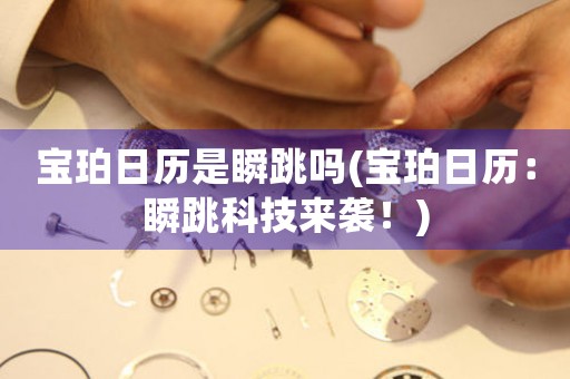 寶珀日歷是瞬跳嗎(寶珀日歷：瞬跳科技來襲！)