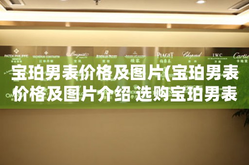 寶珀男表價(jià)格及圖片(寶珀男表價(jià)格及圖片介紹 選購(gòu)寶珀男表，就看這里！)