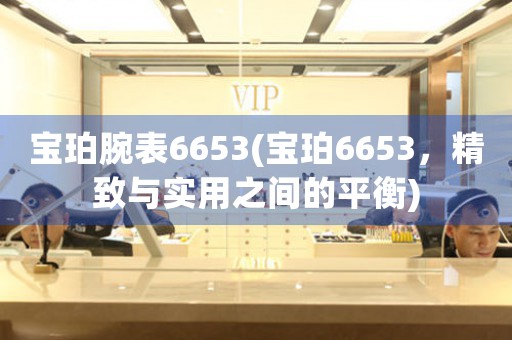 寶珀腕表6653(寶珀6653，精致與實(shí)用之間的平衡)