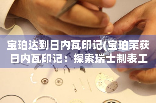 寶珀達(dá)到日內(nèi)瓦印記(寶珀榮獲日內(nèi)瓦印記：探索瑞士制表工藝)