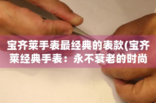 寶齊萊手表最經(jīng)典的表款(寶齊萊經(jīng)典手表：永不衰老的時(shí)尚傳奇)