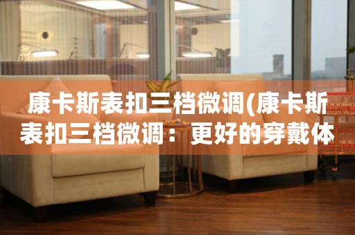 康卡斯表扣三檔微調(diào)(康卡斯表扣三檔微調(diào)：更好的穿戴體驗(yàn))