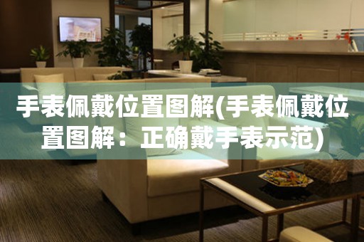 手表佩戴位置圖解(手表佩戴位置圖解：正確戴手表示范)