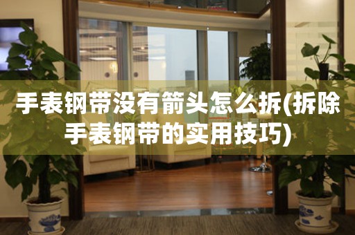手表鋼帶沒有箭頭怎么拆(拆除手表鋼帶的實(shí)用技巧)