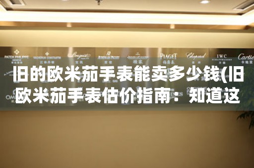舊的歐米茄手表能賣多少錢(舊歐米茄手表估價指南：知道這些，你就不用愁賣不出好價錢了！)