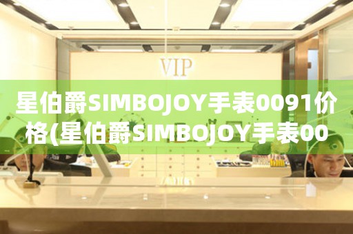 星伯爵SIMBOJOY手表0091價格(星伯爵SIMBOJOY手表0091：性價比之選)