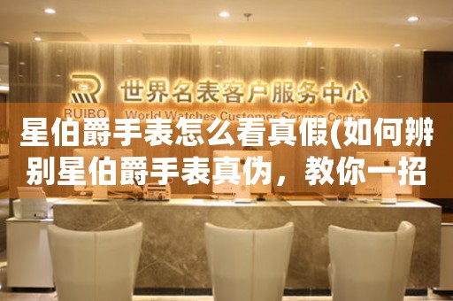 星伯爵手表怎么看真假(如何辨別星伯爵手表真?zhèn)?，教你一?