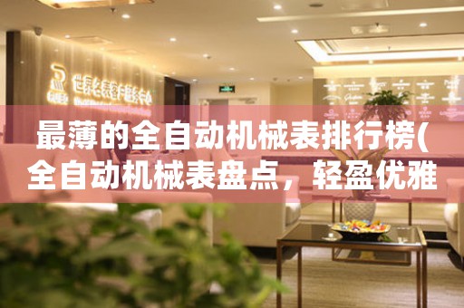 最薄的全自動機(jī)械表排行榜(全自動機(jī)械表盤點(diǎn)，輕盈優(yōu)雅閃耀前線)