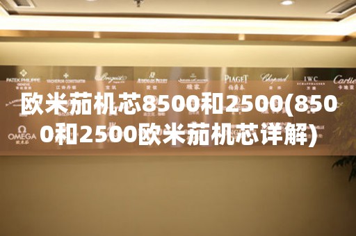 歐米茄機芯8500和2500(8500和2500歐米茄機芯詳解)