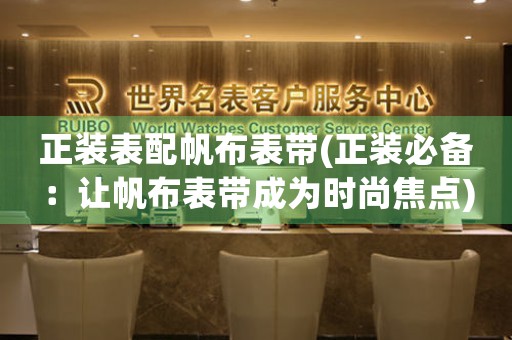 正裝表配帆布表帶(正裝必備：讓帆布表帶成為時尚焦點)