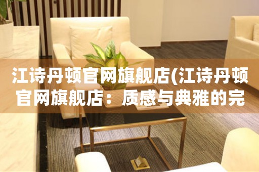 江詩丹頓官網(wǎng)旗艦店(江詩丹頓官網(wǎng)旗艦店：質(zhì)感與典雅的完美融合)