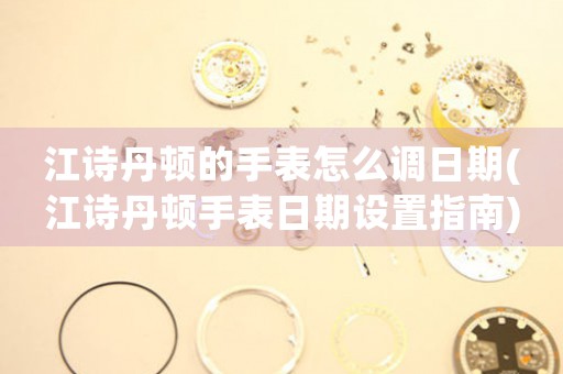 江詩丹頓的手表怎么調(diào)日期(江詩丹頓手表日期設置指南)