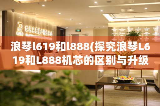 浪琴l619和l888(探究浪琴L619和L888機芯的區(qū)別與升級)