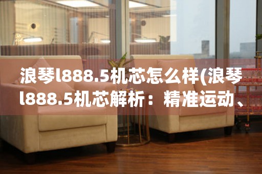 浪琴l888.5機芯怎么樣(浪琴l888.5機芯解析：精準運動、完美融合)
