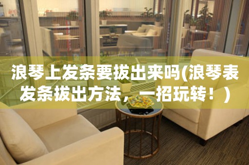 浪琴上發(fā)條要拔出來嗎(浪琴表發(fā)條拔出方法，一招玩轉(zhuǎn)！)
