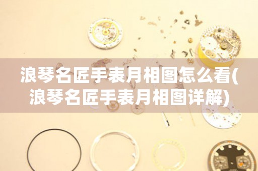 浪琴名匠手表月相圖怎么看(浪琴名匠手表月相圖詳解)