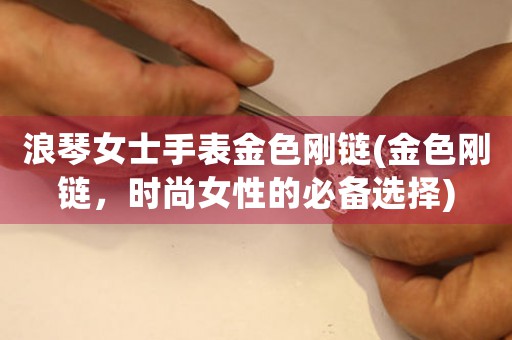 浪琴女士手表金色剛鏈(金色剛鏈，時尚女性的必備選擇)